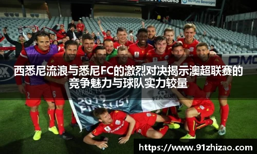 西悉尼流浪与悉尼FC的激烈对决揭示澳超联赛的竞争魅力与球队实力较量